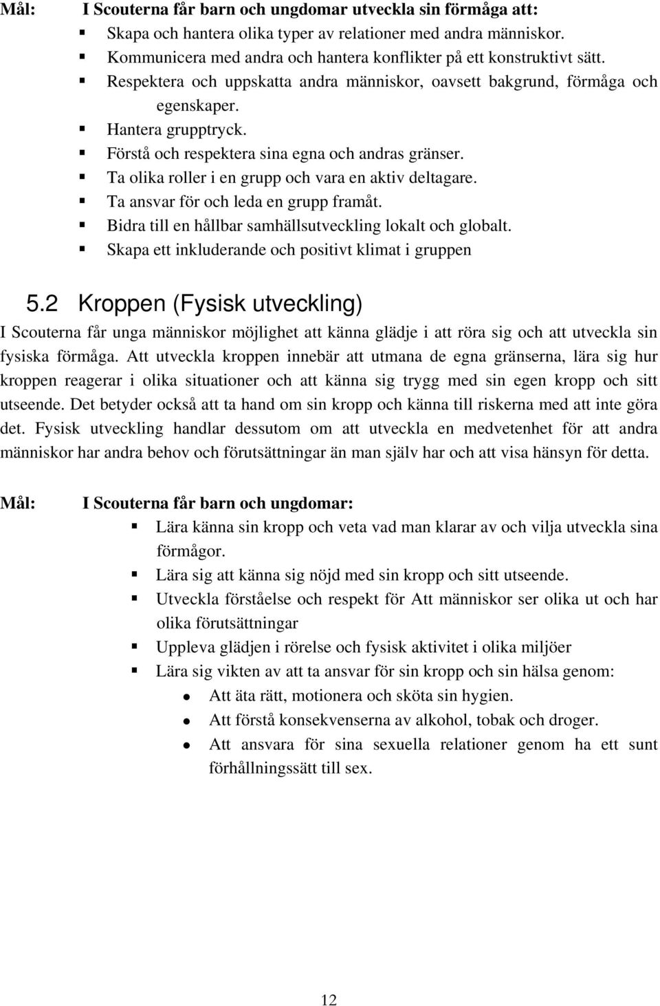 Ta olika roller i en grupp och vara en aktiv deltagare. Ta ansvar för och leda en grupp framåt. Bidra till en hållbar samhällsutveckling lokalt och globalt.