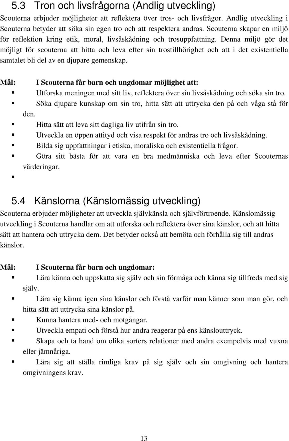 Denna miljö gör det möjligt för scouterna att hitta och leva efter sin trostillhörighet och att i det existentiella samtalet bli del av en djupare gemenskap.