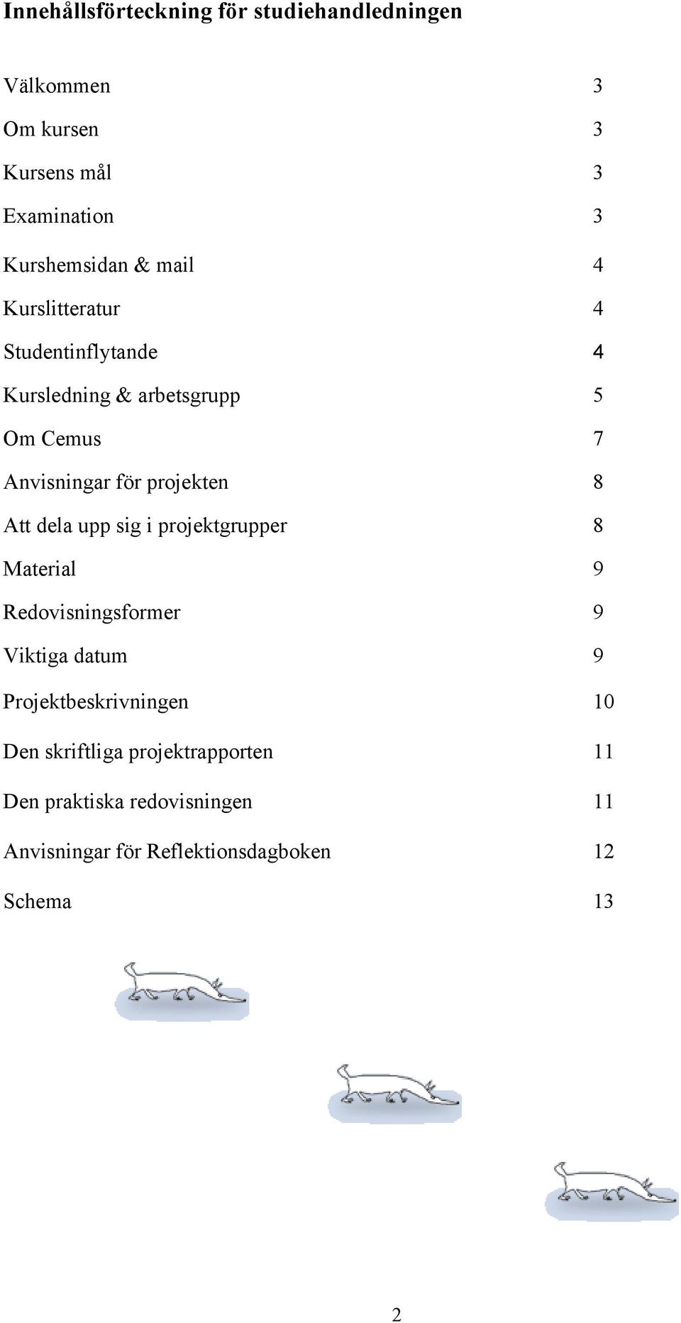 Att dela upp sig i projektgrupper 8 Material 9 Redovisningsformer 9 Viktiga datum 9 Projektbeskrivningen 10 Den