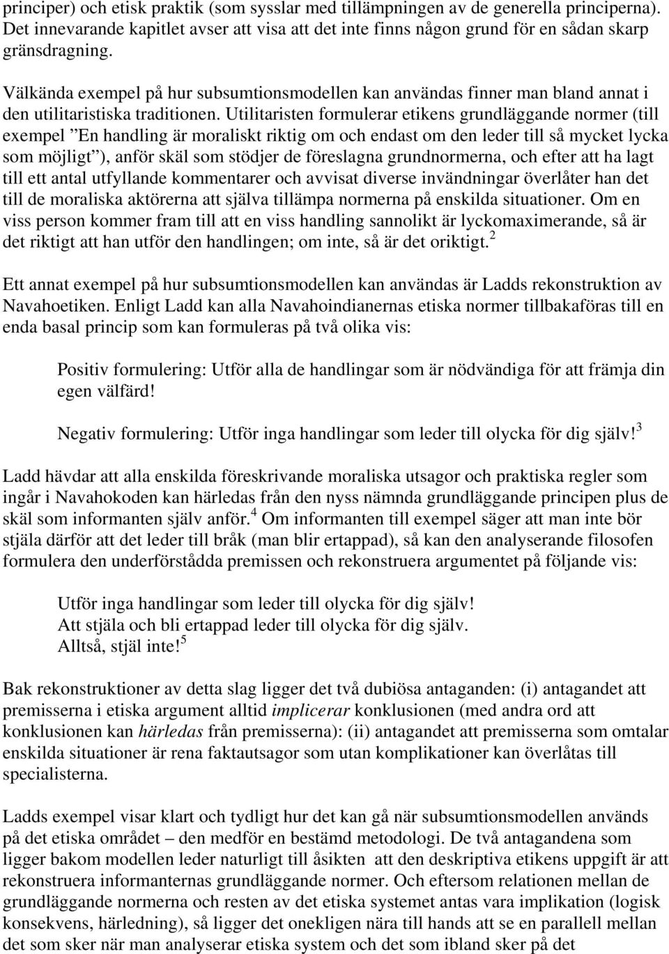 Utilitaristen formulerar etikens grundläggande normer (till exempel En handling är moraliskt riktig om och endast om den leder till så mycket lycka som möjligt ), anför skäl som stödjer de föreslagna