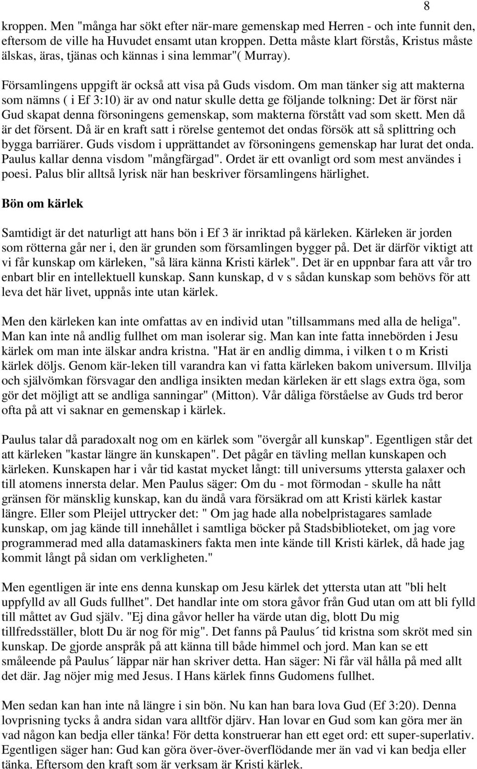 Om man tänker sig att makterna som nämns ( i Ef 3:10) är av ond natur skulle detta ge följande tolkning: Det är först när Gud skapat denna försoningens gemenskap, som makterna förstått vad som skett.