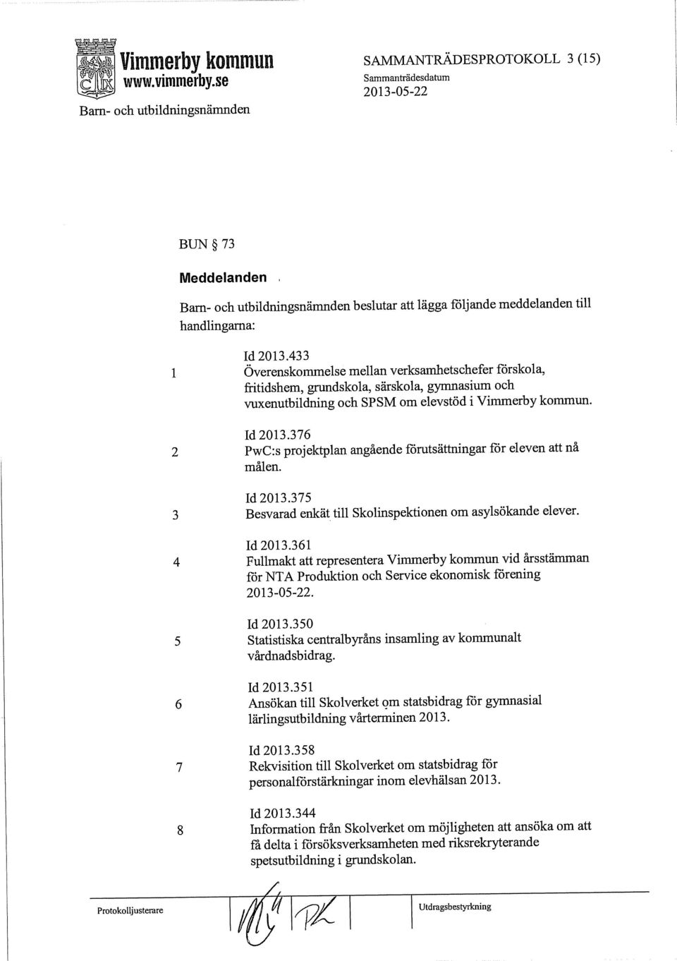 376 PwC:s projektplan angående förutsättningar för eleven att nå målen. Id 2013.375 Besvarad enkät till Skolinspektionen om asylsökande elever. Id 2013.361 Fullmakt att representera Vimmerby kommun vid årsstämman för NTA Produktion och Service ekonomisk förening.