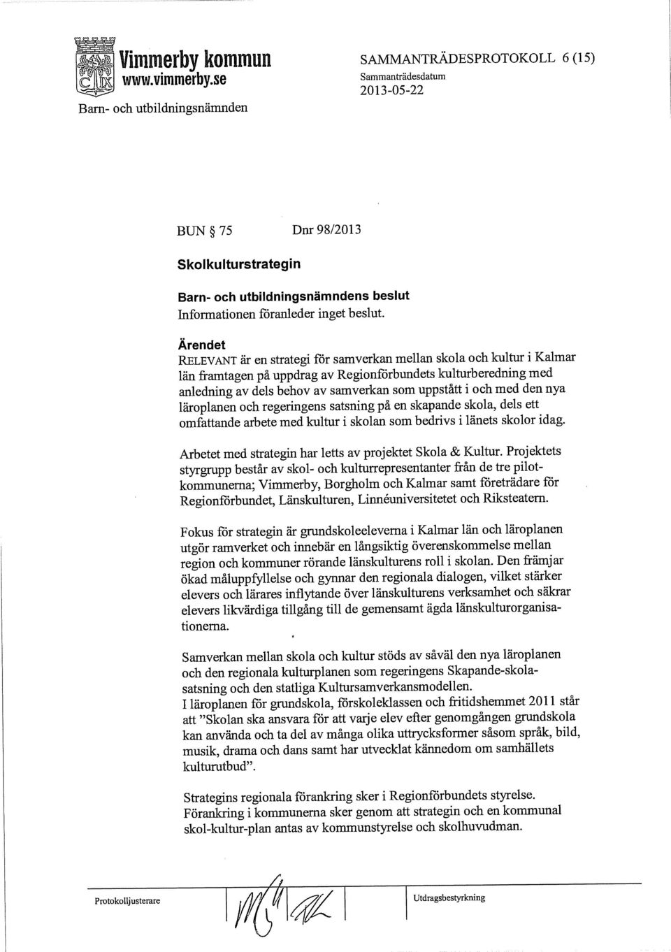 med den nya läroplanen och regeringens satsning på en skapande skola, dels ett omfattande arbete med kultur i skolan som bedrivs i länets skolor idag.