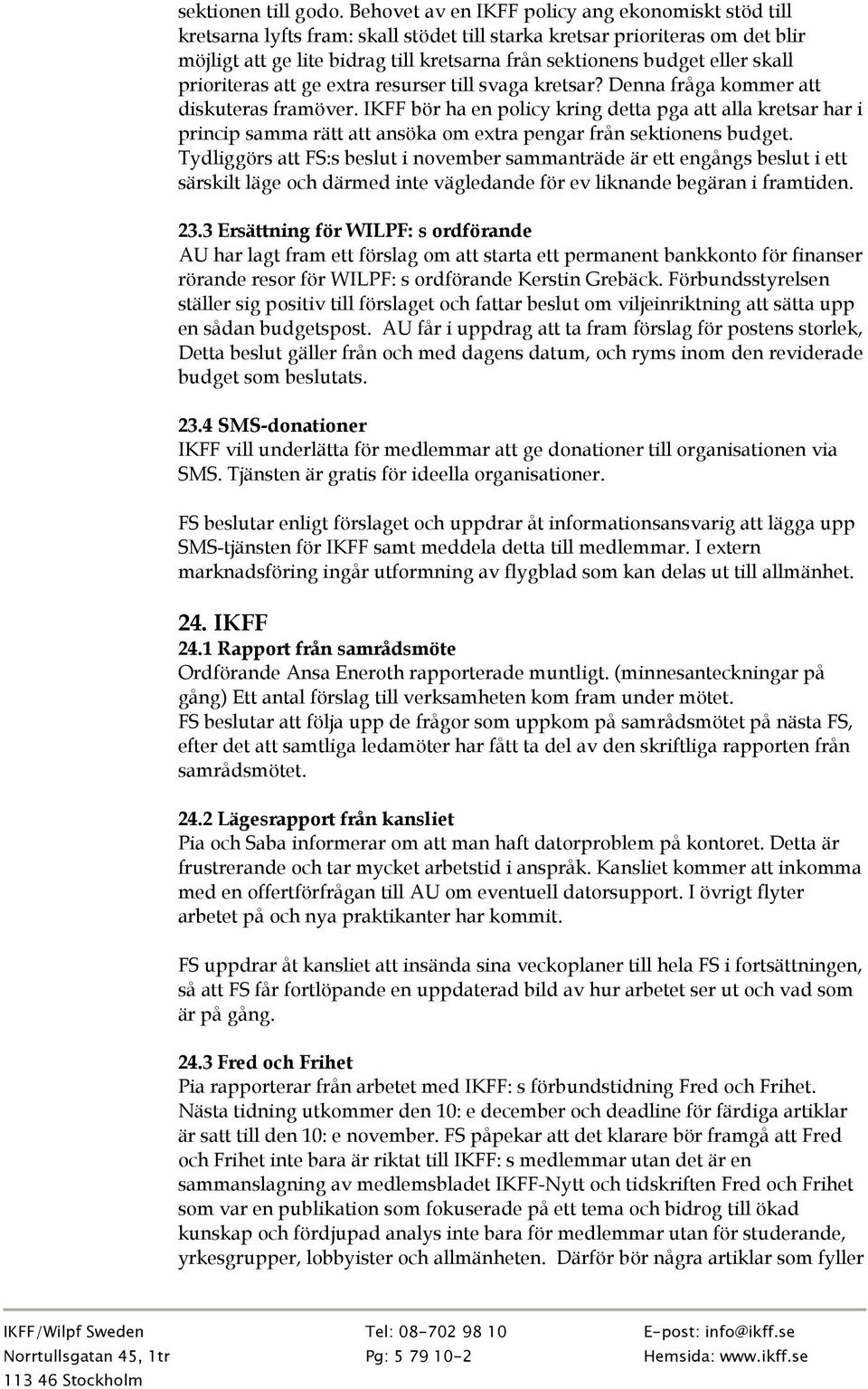 eller skall prioriteras att ge extra resurser till svaga kretsar? Denna fråga kommer att diskuteras framöver.