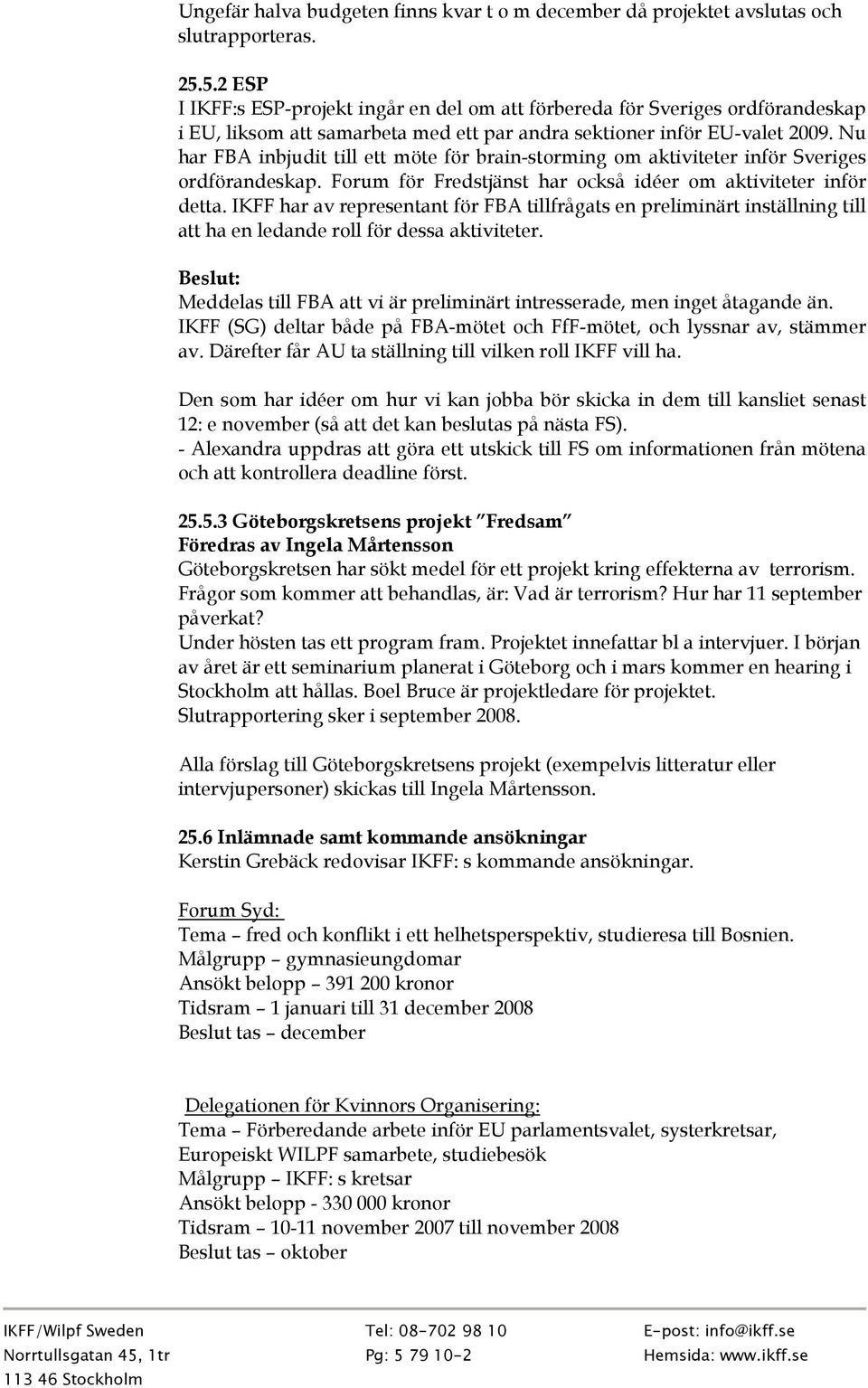 Nu har FBA inbjudit till ett möte för brain-storming om aktiviteter inför Sveriges ordförandeskap. Forum för Fredstjänst har också idéer om aktiviteter inför detta.