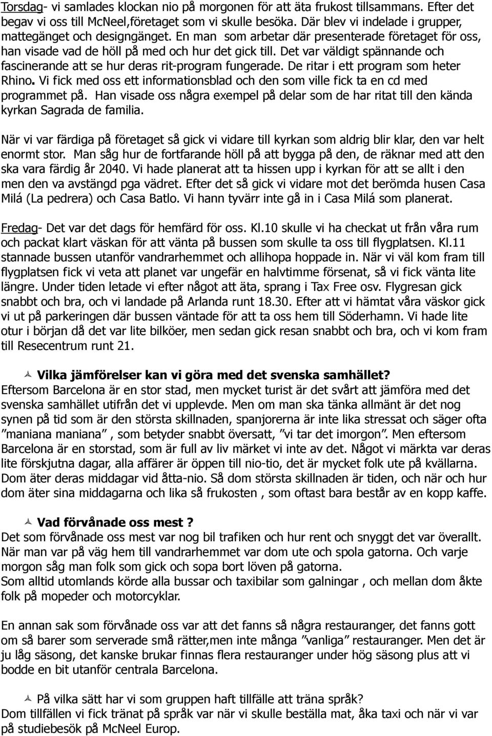 Det var väldigt spännande och fascinerande att se hur deras rit-program fungerade. De ritar i ett program som heter Rhino.