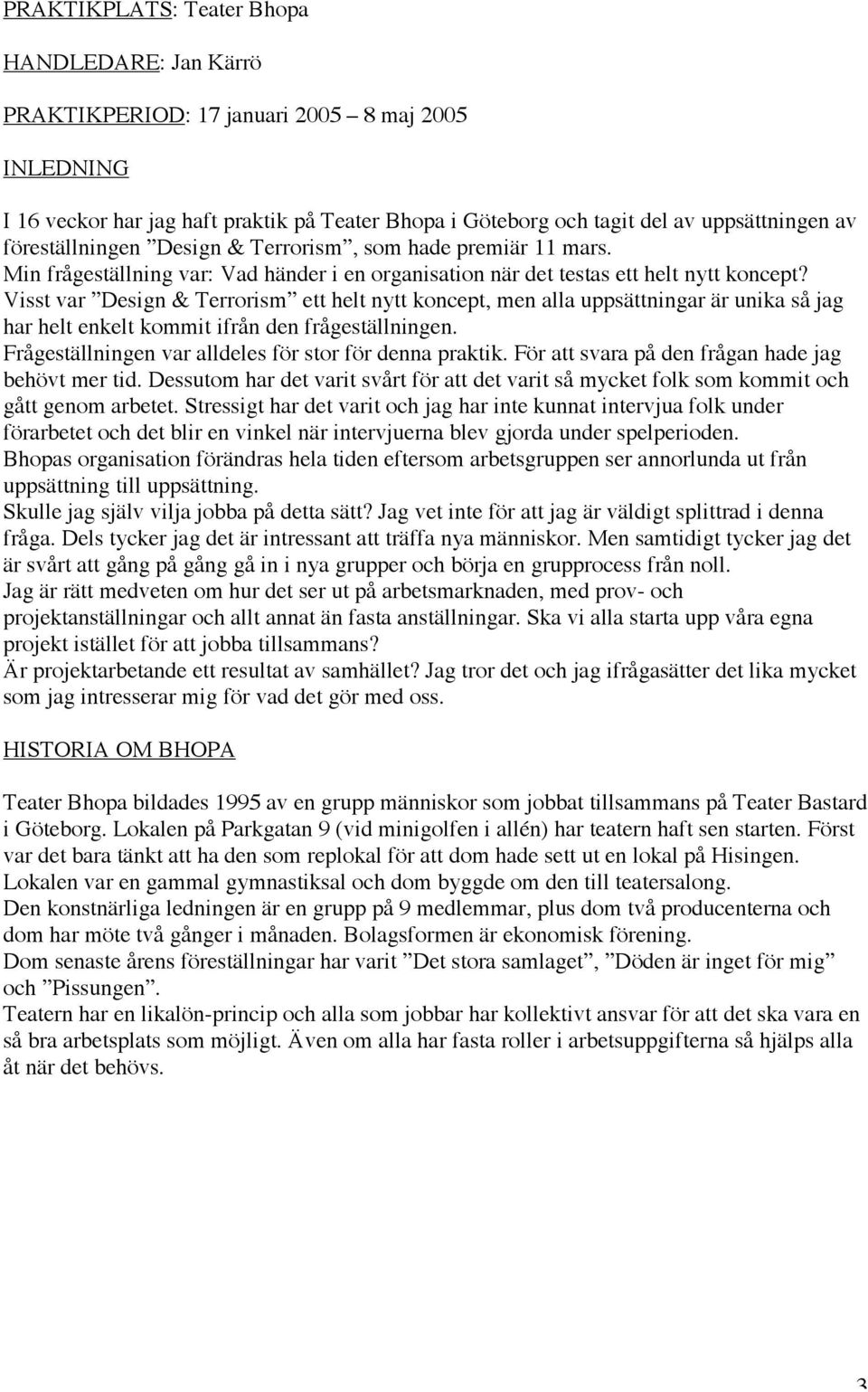 Visst var Design & Terrorism ett helt nytt koncept, men alla uppsättningar är unika så jag har helt enkelt kommit ifrån den frågeställningen. Frågeställningen var alldeles för stor för denna praktik.