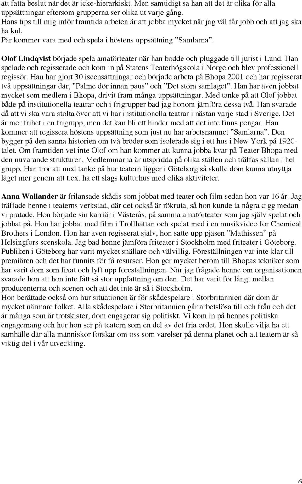 Olof Lindqvist började spela amatörteater när han bodde och pluggade till jurist i Lund. Han spelade och regisserade och kom in på Statens Teaterhögskola i Norge och blev professionell regissör.
