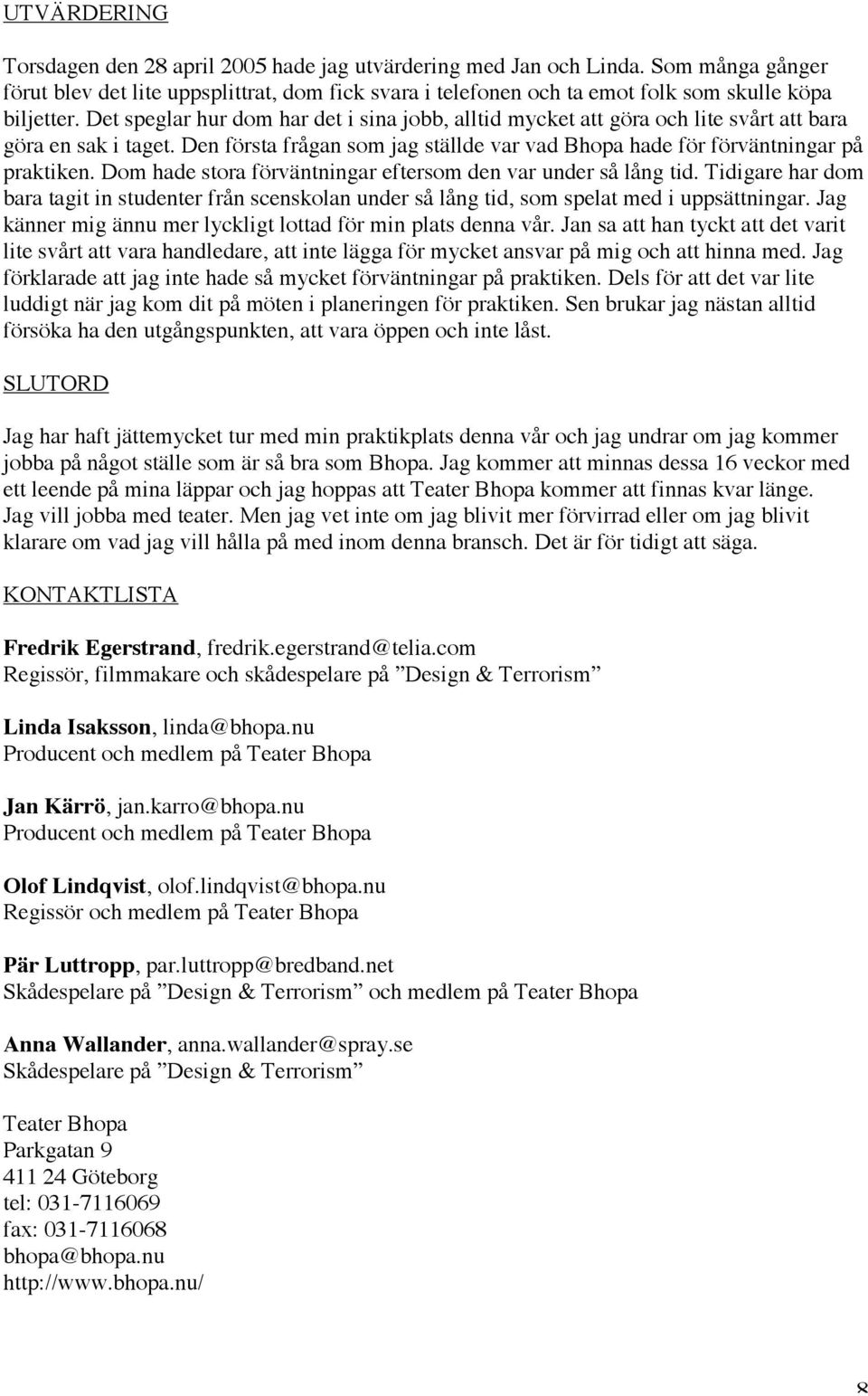 Det speglar hur dom har det i sina jobb, alltid mycket att göra och lite svårt att bara göra en sak i taget. Den första frågan som jag ställde var vad Bhopa hade för förväntningar på praktiken.