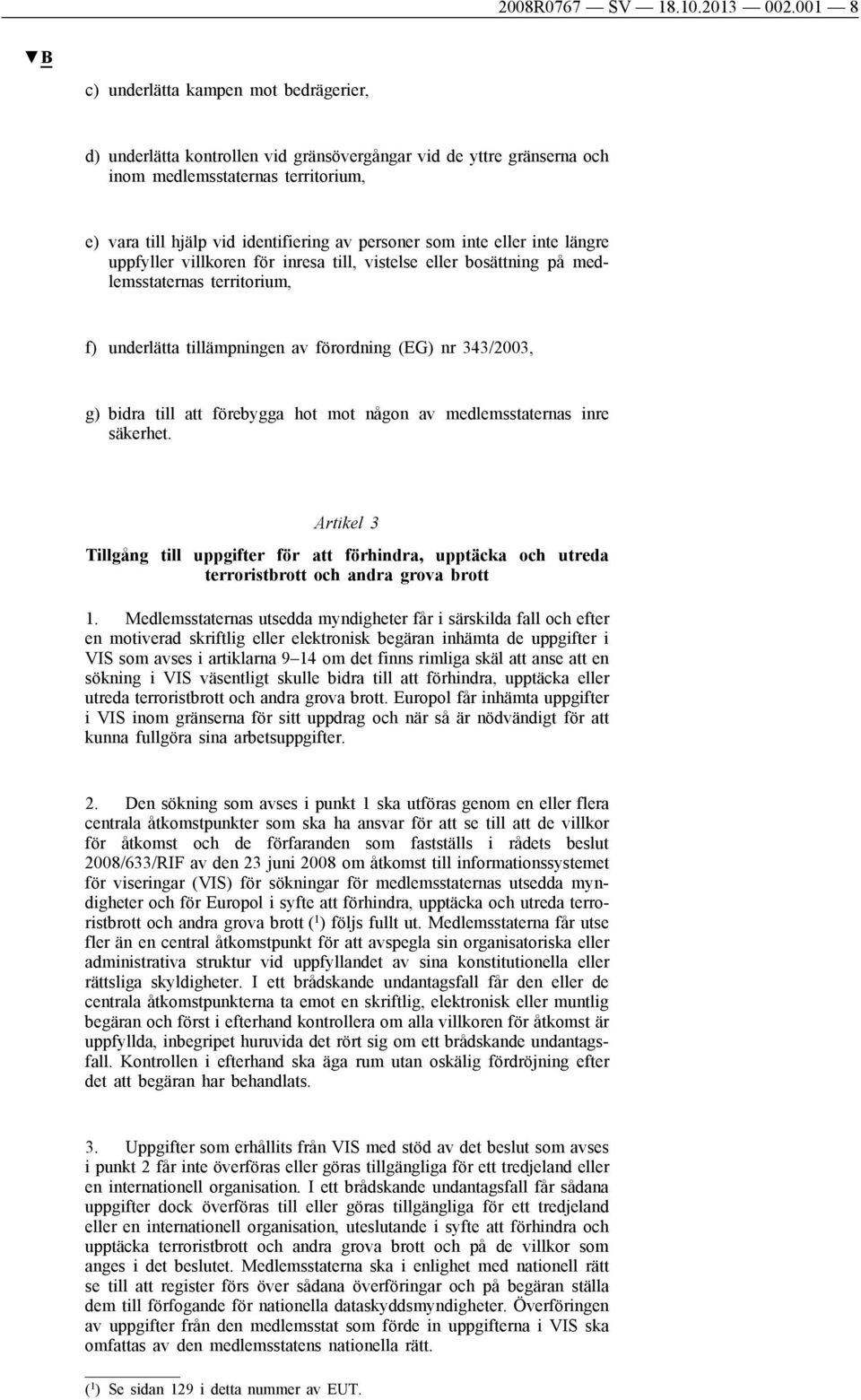 som inte eller inte längre uppfyller villkoren för inresa till, vistelse eller bosättning på medlemsstaternas territorium, f) underlätta tillämpningen av förordning (EG) nr 343/2003, g) bidra till