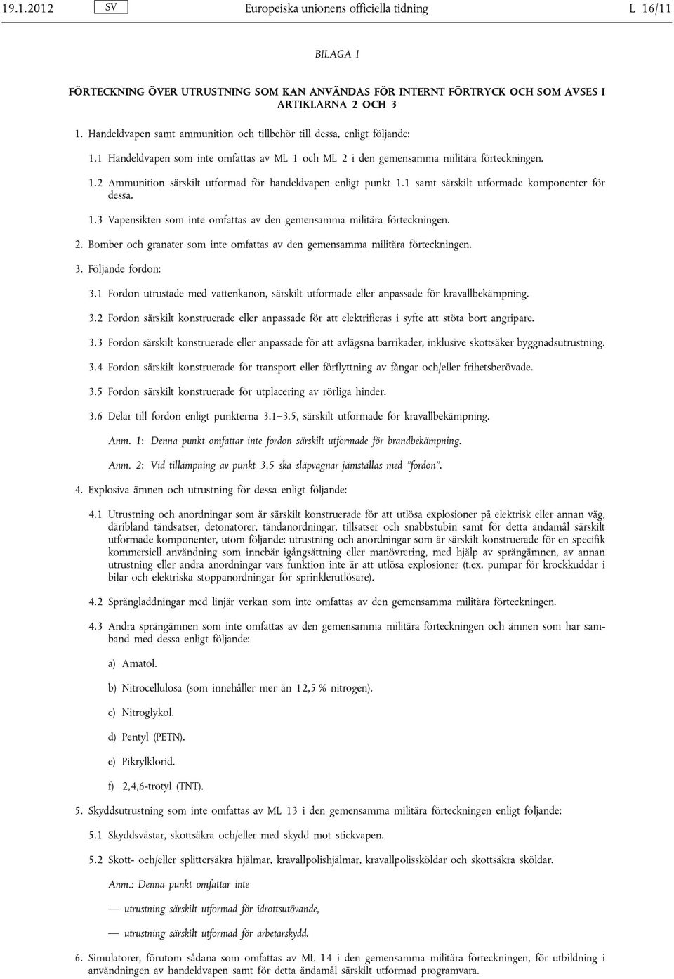 1 samt särskilt utformade komponenter för dessa. 1.3 Vapensikten som inte omfattas av den gemensamma militära förteckningen. 2.