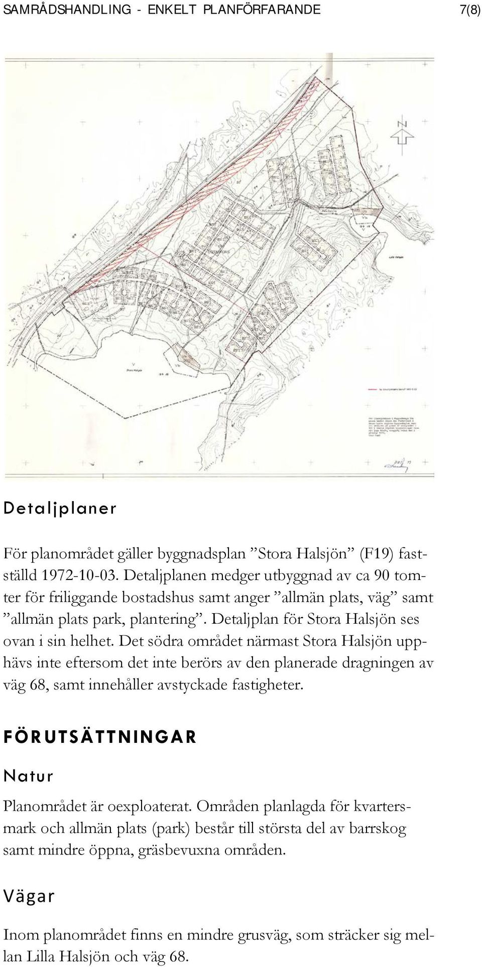 Det södra området närmast Stora Halsjön upphävs inte eftersom det inte berörs av den planerade dragningen av väg 68, samt innehåller avstyckade fastigheter.