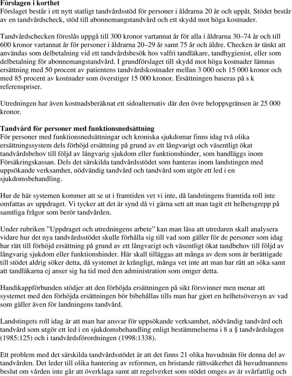 Tandvårdschecken föreslås uppgå till 300 kronor vartannat år för alla i åldrarna 30 74 år och till 600 kronor vartannat år för personer i åldrarna 20 29 år samt 75 år och äldre.