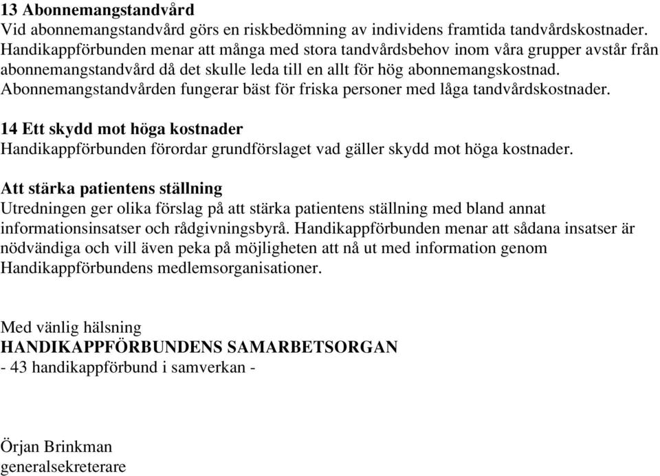 Abonnemangstandvården fungerar bäst för friska personer med låga tandvårdskostnader. 14 Ett skydd mot höga kostnader Handikappförbunden förordar grundförslaget vad gäller skydd mot höga kostnader.