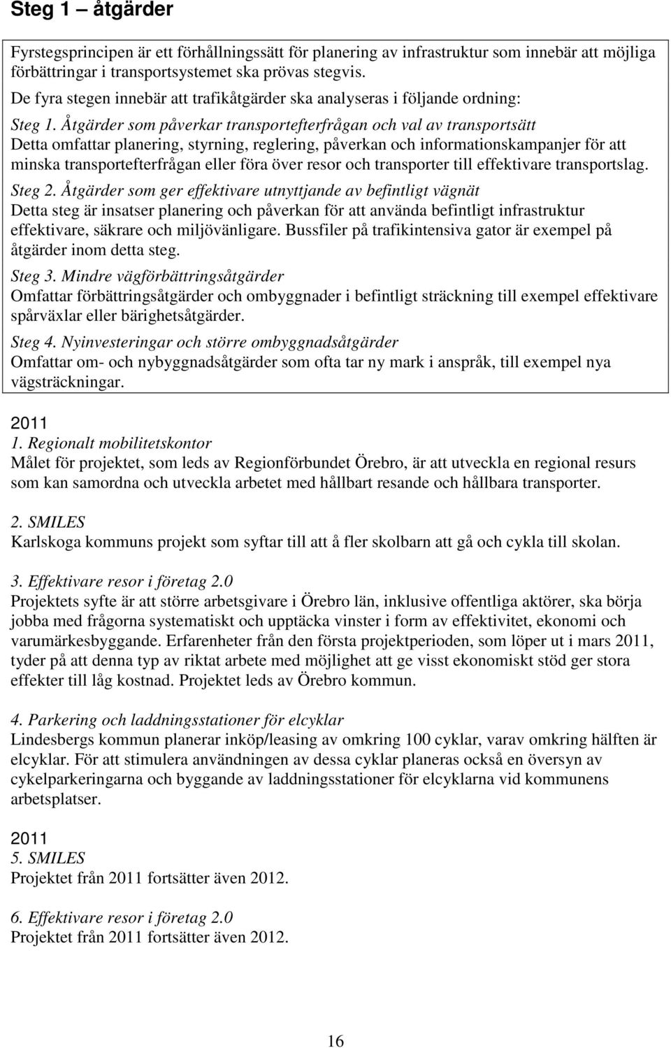 Åtgärder som påverkar transportefterfrågan och val av transportsätt Detta omfattar planering, styrning, reglering, påverkan och informationskampanjer för att minska transportefterfrågan eller föra