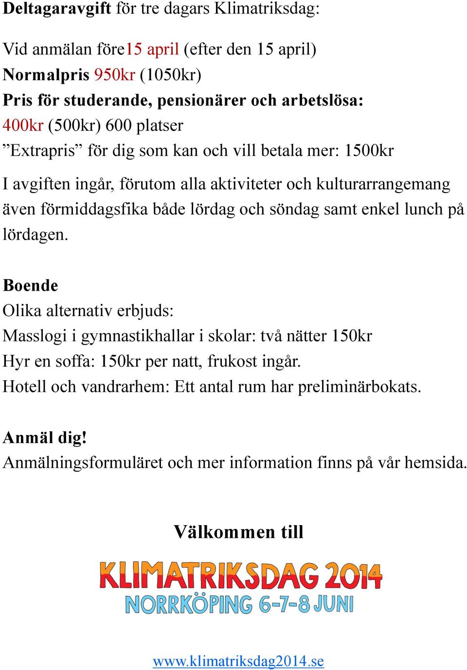 och söndag samt enkel lunch på lördagen. Boende Olika alternativ erbjuds: Masslogi i gymnastikhallar i skolar: två nätter 150kr Hyr en soffa: 150kr per natt, frukost ingår.