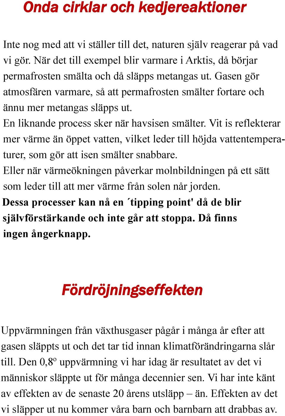 En liknande process sker när havsisen smälter. Vit is reflekterar mer värme än öppet vatten, vilket leder till höjda vattentemperaturer, som gör att isen smälter snabbare.