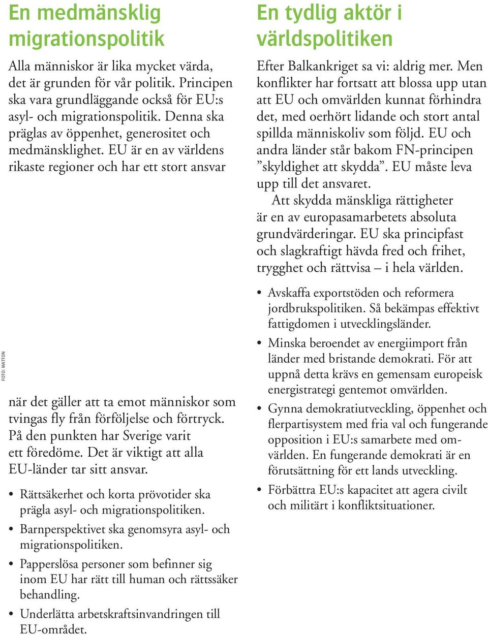 EU är en av världens rikaste regioner och har ett stort ansvar när det gäller att ta emot människor som tvingas fly från förföljelse och förtryck. På den punkten har Sverige varit ett föredöme.