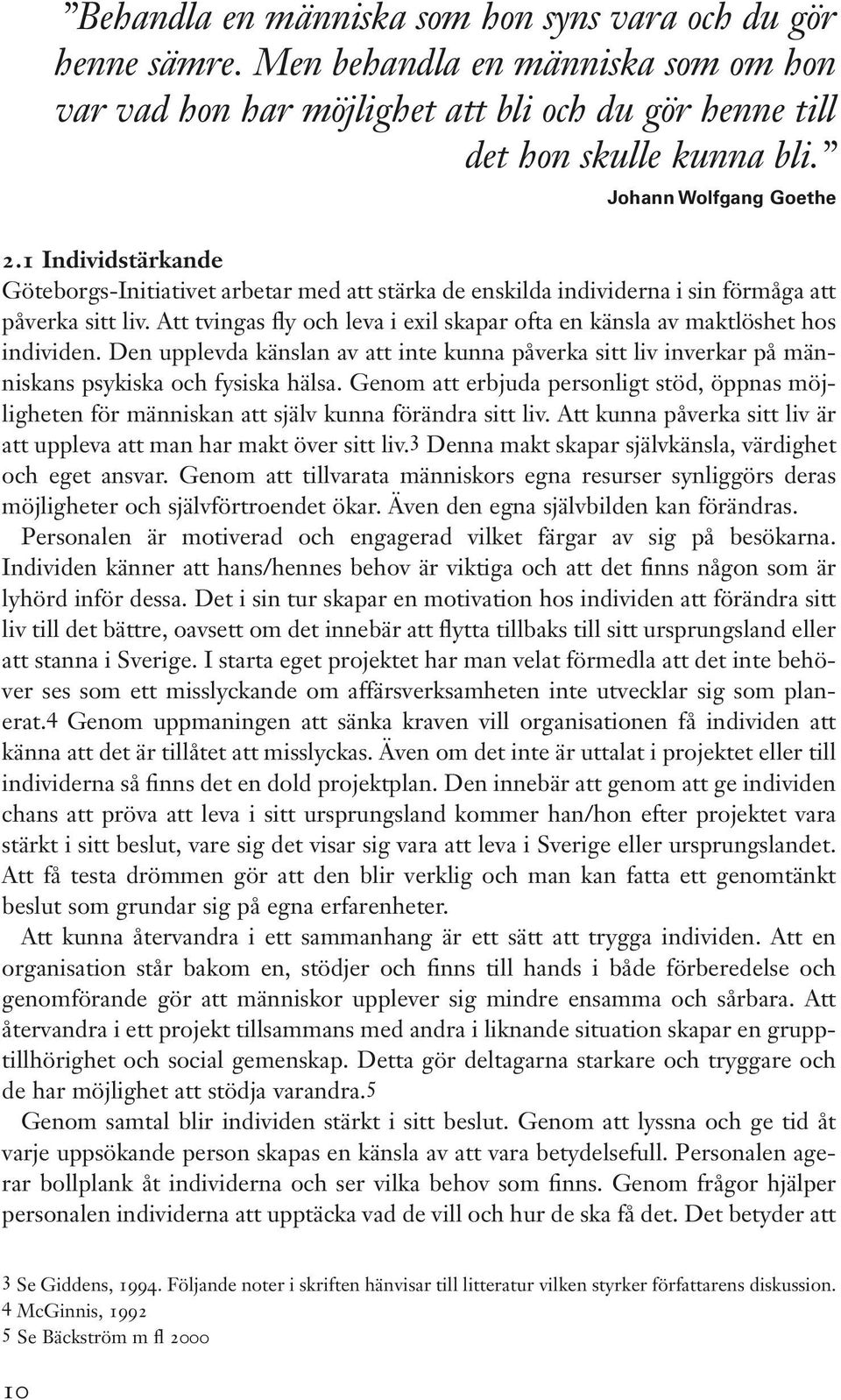 Att tvingas fly och leva i exil skapar ofta en känsla av maktlöshet hos individen. Den upplevda känslan av att inte kunna påverka sitt liv inverkar på människans psykiska och fysiska hälsa.