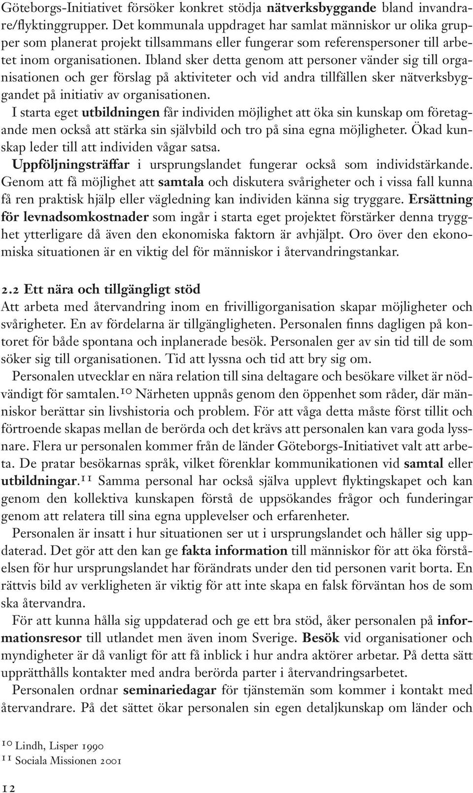 Ibland sker detta genom att personer vänder sig till organisationen och ger förslag på aktiviteter och vid andra tillfällen sker nätverksbyggandet på initiativ av organisationen.