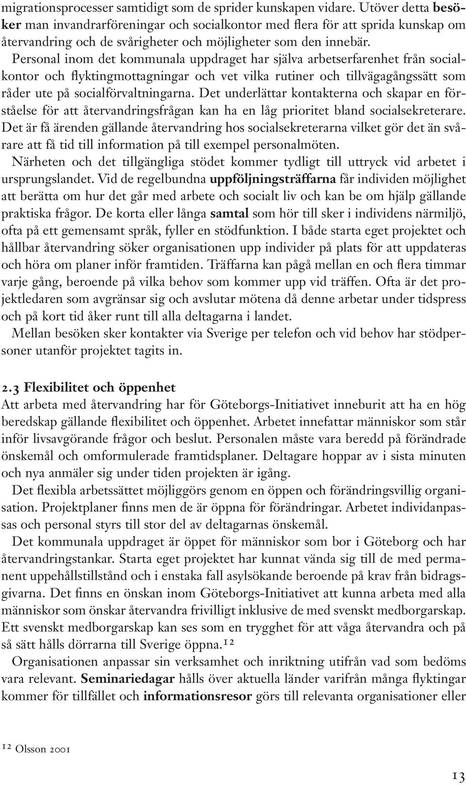 Personal inom det kommunala uppdraget har själva arbetserfarenhet från socialkontor och flyktingmottagningar och vet vilka rutiner och tillvägagångssätt som råder ute på socialförvaltningarna.