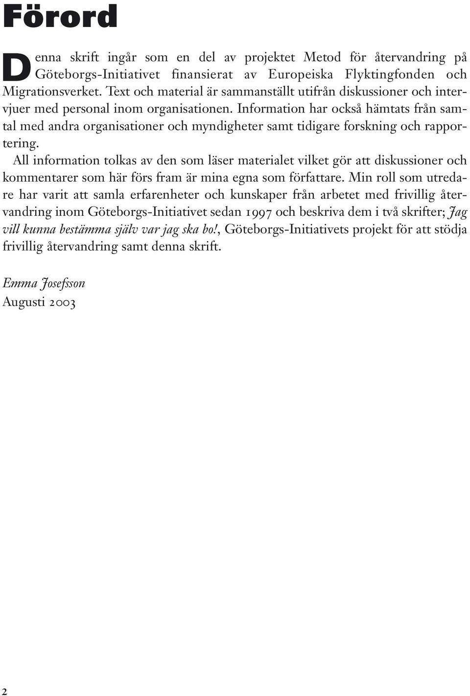 Information har också hämtats från samtal med andra organisationer och myndigheter samt tidigare forskning och rapportering.