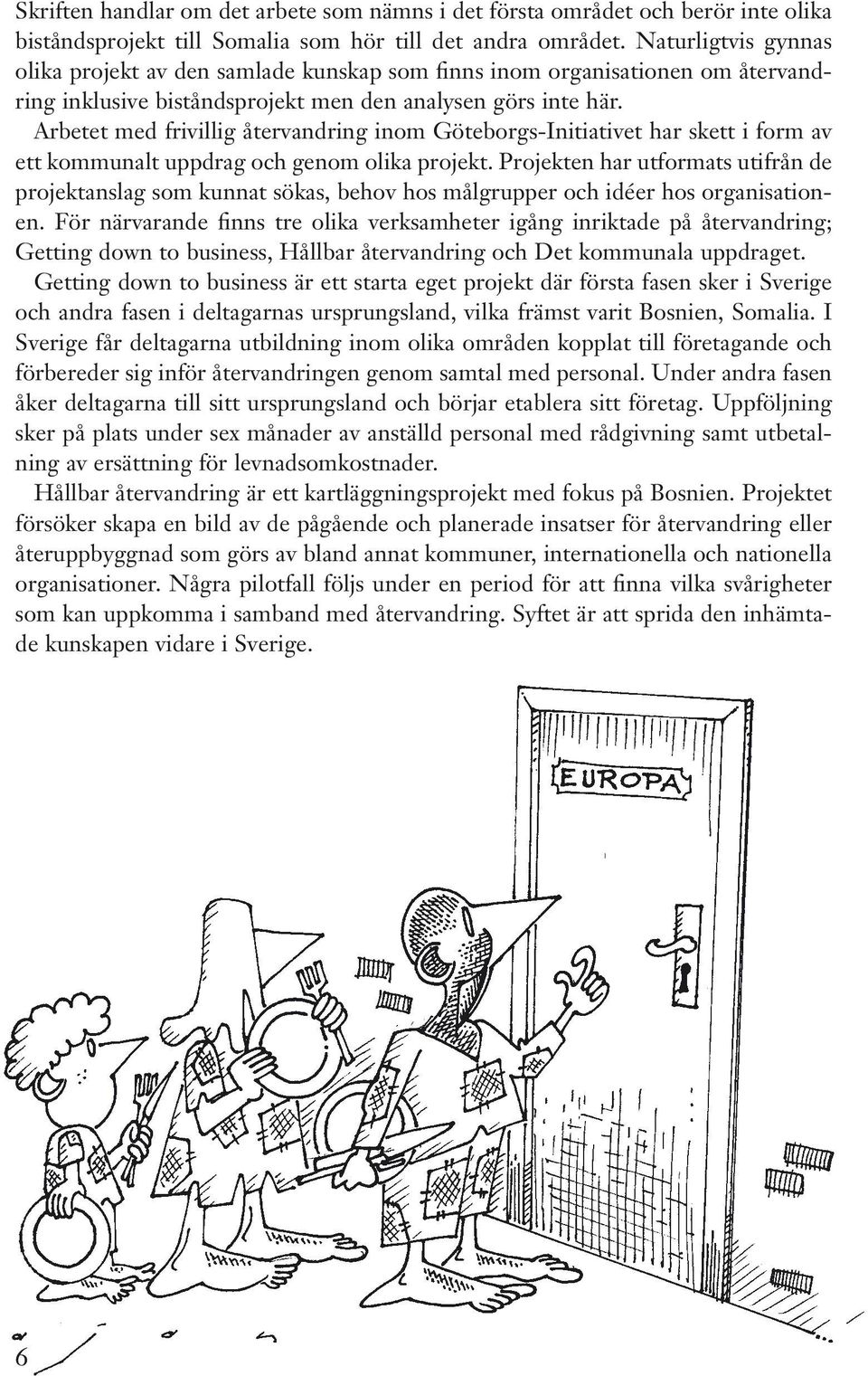 Arbetet med frivillig återvandring inom Göteborgs-Initiativet har skett i form av ett kommunalt uppdrag och genom olika projekt.