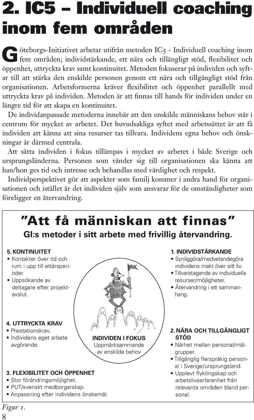 Arbetsformerna kräver flexibilitet och öppenhet parallellt med uttryckta krav på individen. Metoden är att finnas till hands för individen under en längre tid för att skapa en kontinuitet.