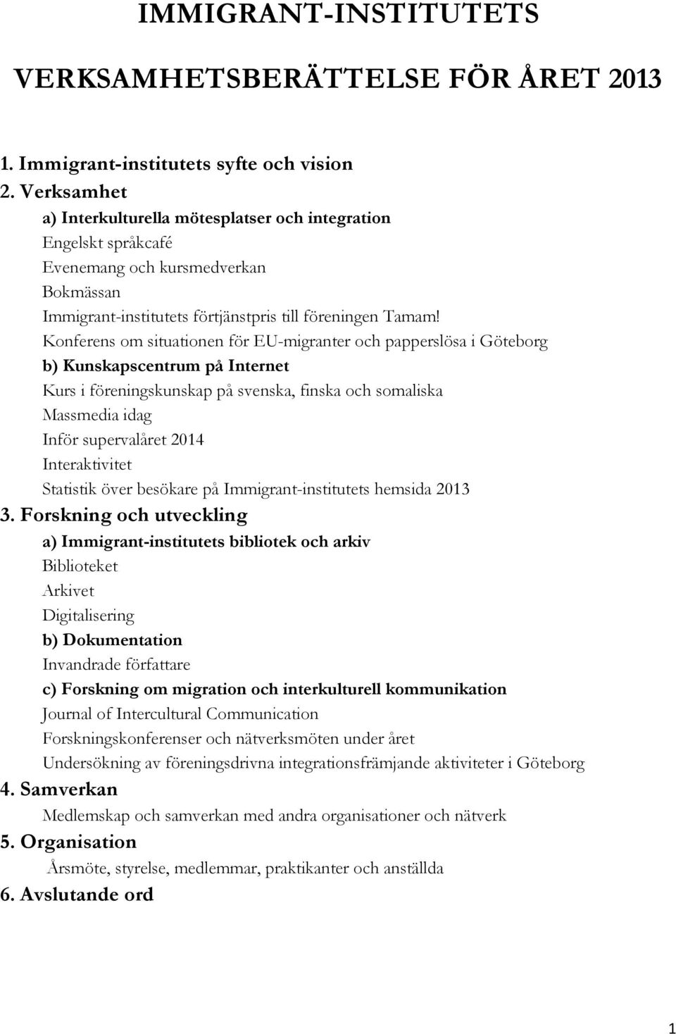 Konferens om situationen för EU-migranter och papperslösa i Göteborg b) Kunskapscentrum på Internet Kurs i föreningskunskap på svenska, finska och somaliska Massmedia idag Inför supervalåret 2014