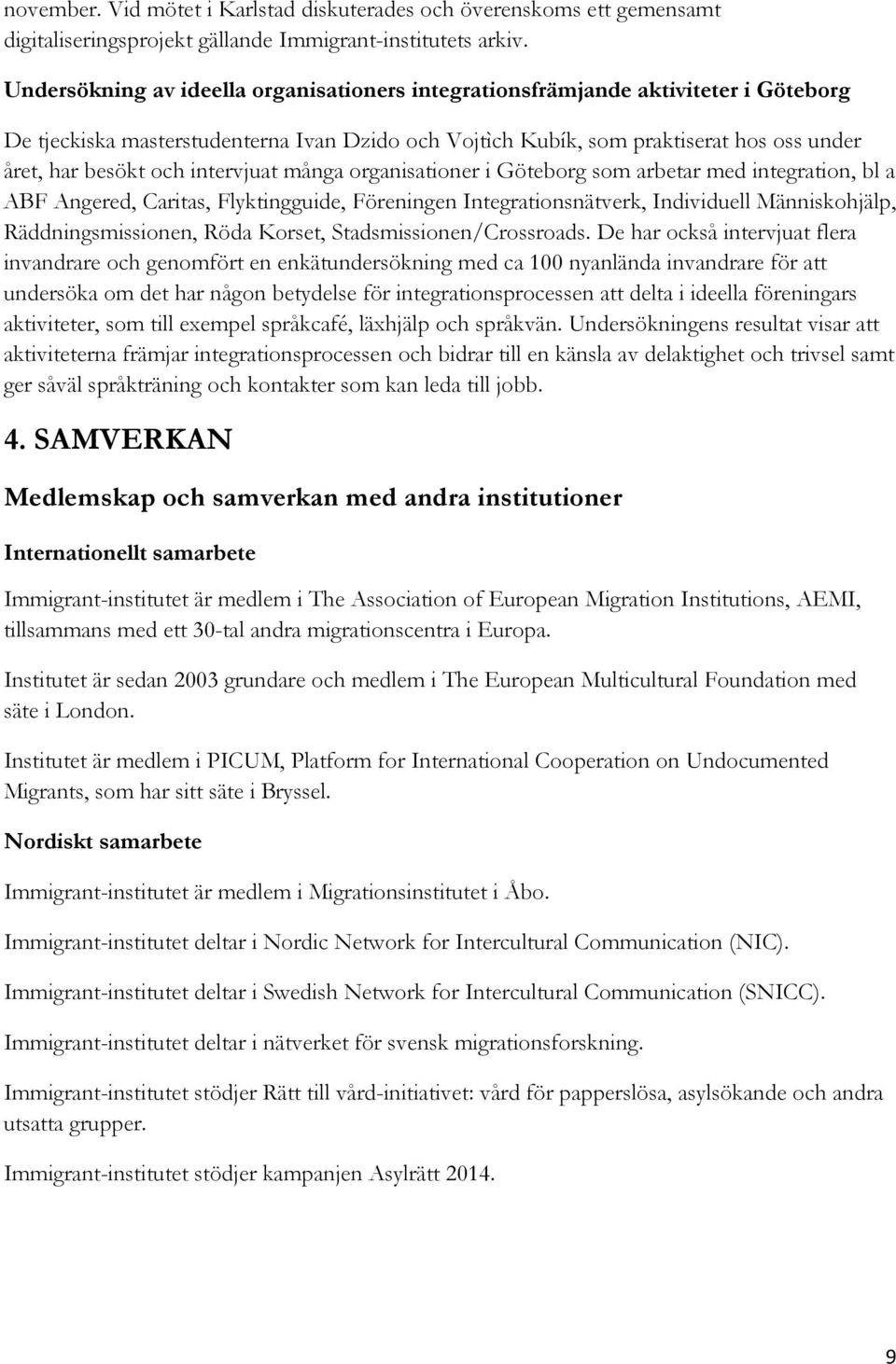 intervjuat många organisationer i Göteborg som arbetar med integration, bl a ABF Angered, Caritas, Flyktingguide, Föreningen Integrationsnätverk, Individuell Människohjälp, Räddningsmissionen, Röda