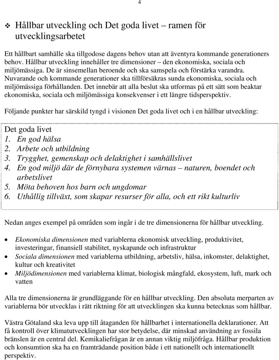 Nuvarande och kommande generationer ska tillförsäkras sunda ekonomiska, sociala och miljömässiga förhållanden.