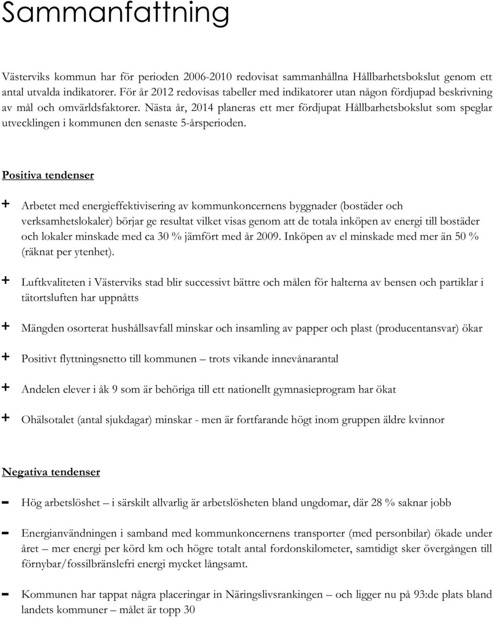 Nästa år, 2014 planeras ett mer fördjupat Hållbarhetsbokslut som speglar utvecklingen i kommunen den senaste 5-årsperioden.