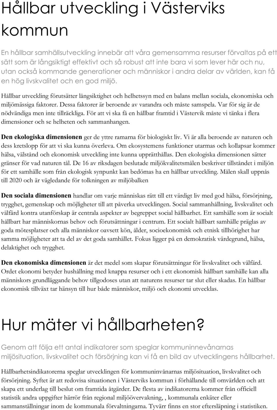 Hållbar utveckling förutsätter långsiktighet och helhetssyn med en balans mellan sociala, ekonomiska och miljömässiga faktorer. Dessa faktorer är beroende av varandra och måste samspela.