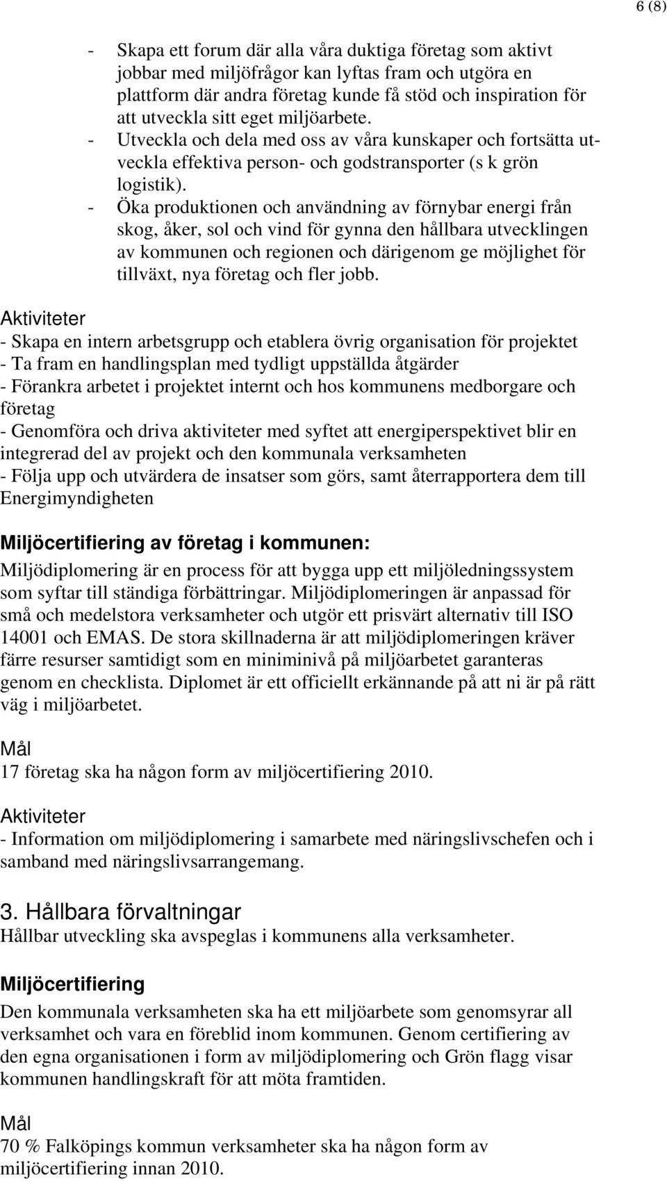 - Öka produktionen och användning av förnybar energi från skog, åker, sol och vind för gynna den hållbara utvecklingen av kommunen och regionen och därigenom ge möjlighet för tillväxt, nya företag