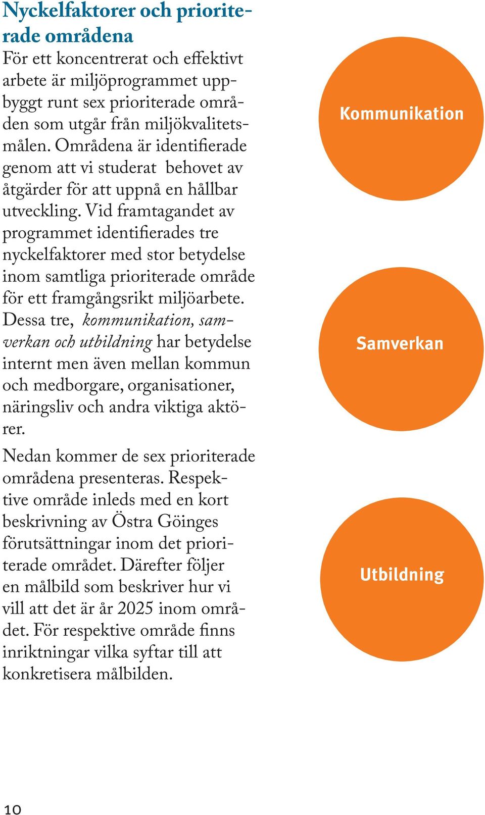 Vid framtagandet av programmet identifierades tre nyckelfaktorer med stor betydelse inom samtliga prioriterade område för ett framgångsrikt miljöarbete.