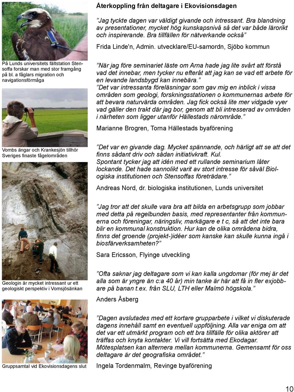 a fåglars migration och navigationsförmåga När jag före seminariet läste om Arna hade jag lite svårt att förstå vad det innebar, men tycker nu efteråt att jag kan se vad ett arbete för en levande