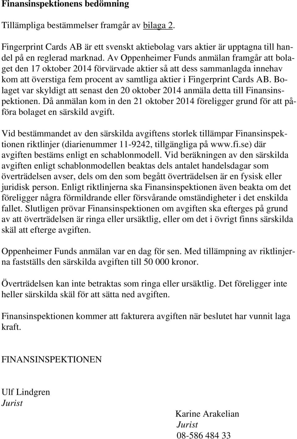 Bolaget var skyldigt att senast den 20 oktober 2014 anmäla detta till Finansinspektionen. Då anmälan kom in den 21 oktober 2014 föreligger grund för att påföra bolaget en särskild avgift.