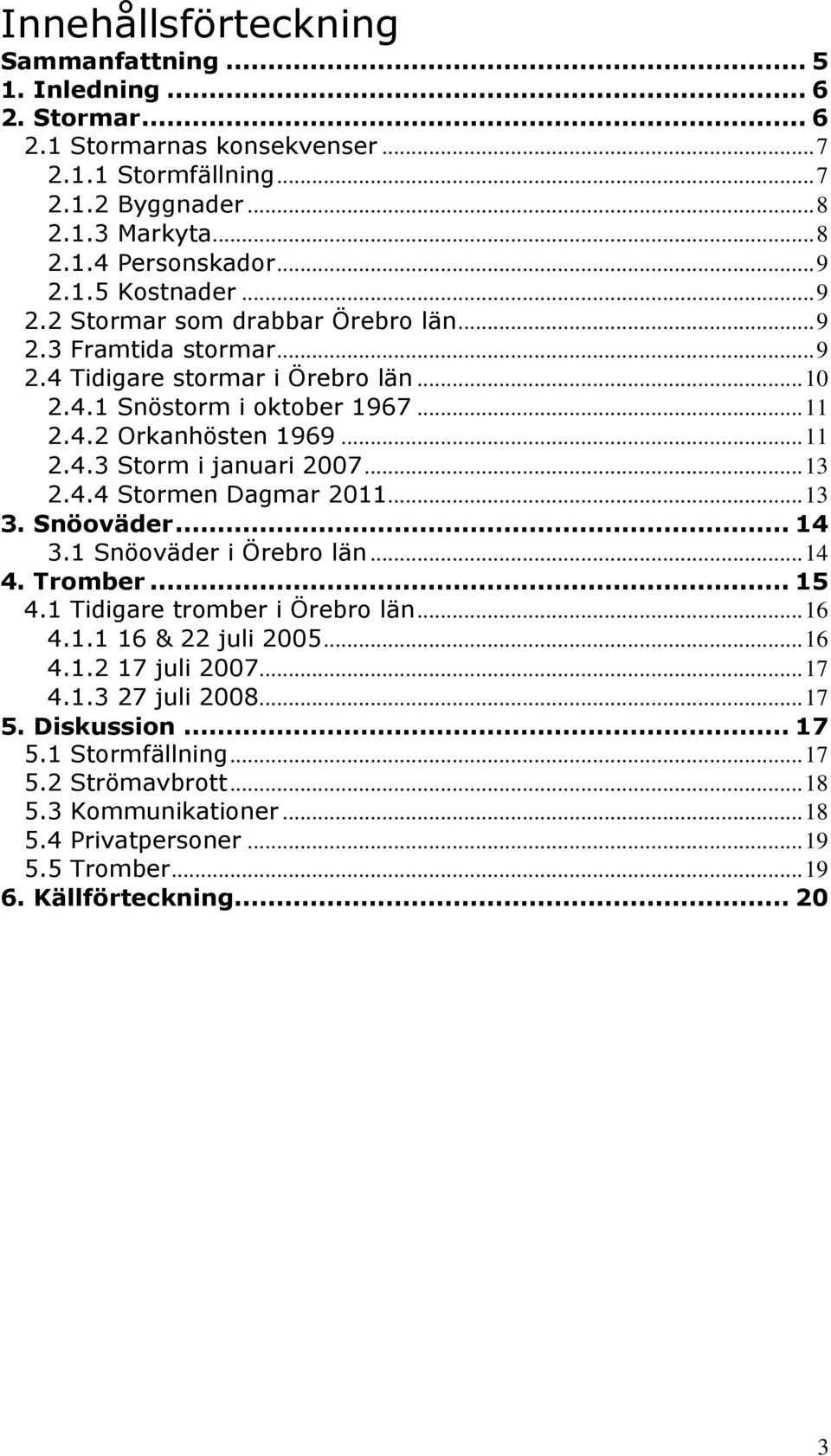 .. 13 2.4.4 Stormen Dagmar 2011... 13 3. Snöoväder... 14 3.1 Snöoväder i Örebro län... 14 4. Tromber... 15 4.1 Tidigare tromber i Örebro län... 16 4.1.1 16 & 22 juli 2005... 16 4.1.2 17 juli 2007.