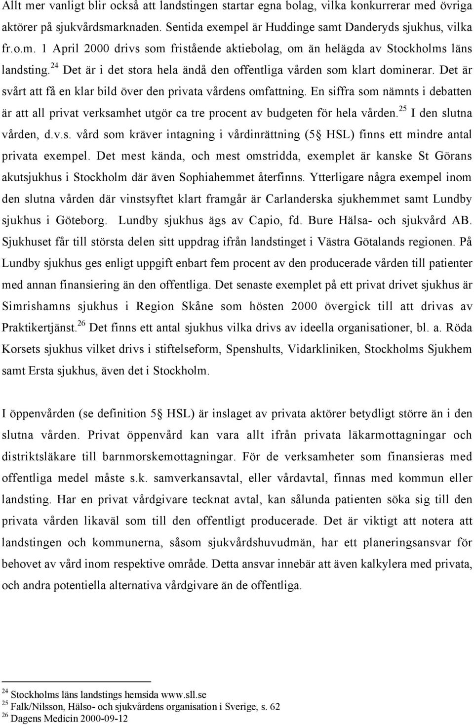 En siffra som nšmnts i debatten Šr att all privat verksamhet utgšr ca tre procent av budgeten fšr hela vœrden. 25 I den slutna vœrden, d.v.s. vœrd som kršver intagning i vœrdinršttning (5 HSL) finns ett mindre antal privata exempel.