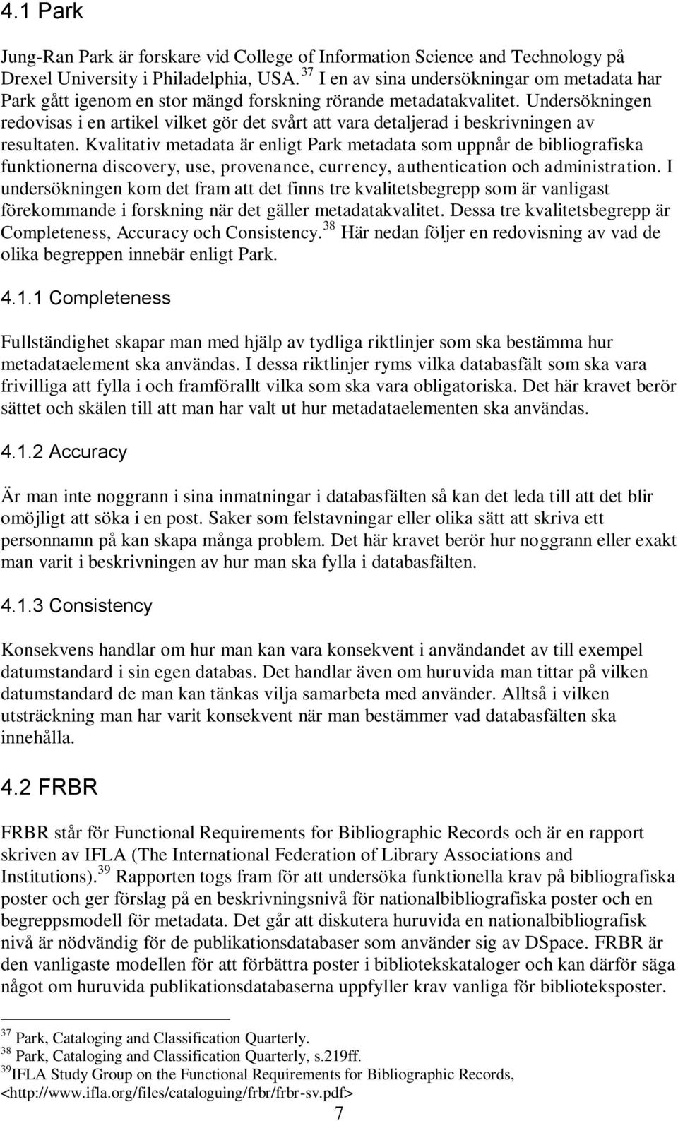 Undersökningen redovisas i en artikel vilket gör det svårt att vara detaljerad i beskrivningen av resultaten.