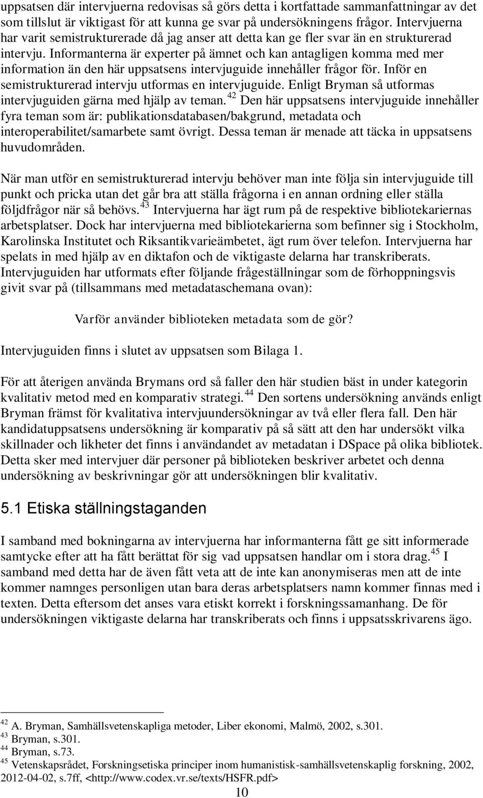 Informanterna är experter på ämnet och kan antagligen komma med mer information än den här uppsatsens intervjuguide innehåller frågor för. Inför en semistrukturerad intervju utformas en intervjuguide.