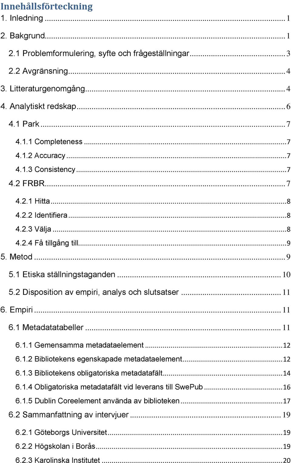 Metod... 9 5.1 Etiska ställningstaganden... 10 5.2 Disposition av empiri, analys och slutsatser... 11 6. Empiri... 11 6.1 Metadatatabeller... 11 6.1.1 Gemensamma metadataelement... 12 6.1.2 Bibliotekens egenskapade metadataelement.
