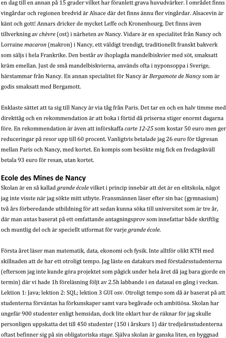 Vidare är en specialitet från Nancy och Lorraine macaron (makron) i Nancy, ett väldigt trendigt, traditionellt franskt bakverk som säljs i hela Frankrike.