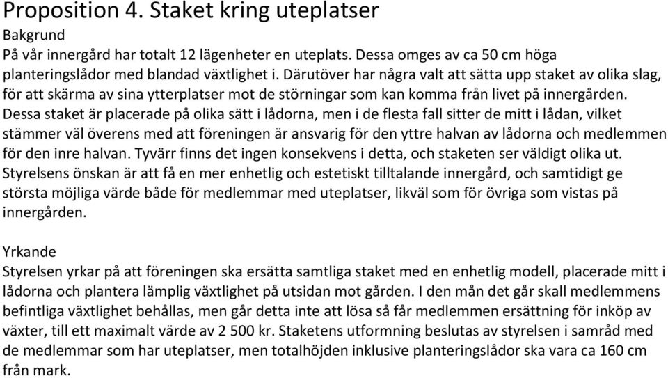 Dessa staket är placerade på olika sätt i lådorna, men i de flesta fall sitter de mitt i lådan, vilket stämmer väl överens med att föreningen är ansvarig för den yttre halvan av lådorna och medlemmen