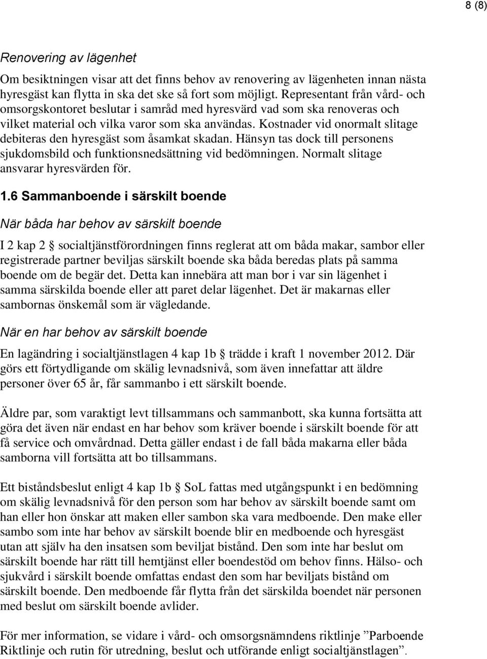 Kostnader vid onormalt slitage debiteras den hyresgäst som åsamkat skadan. Hänsyn tas dock till personens sjukdomsbild och funktionsnedsättning vid bedömningen.