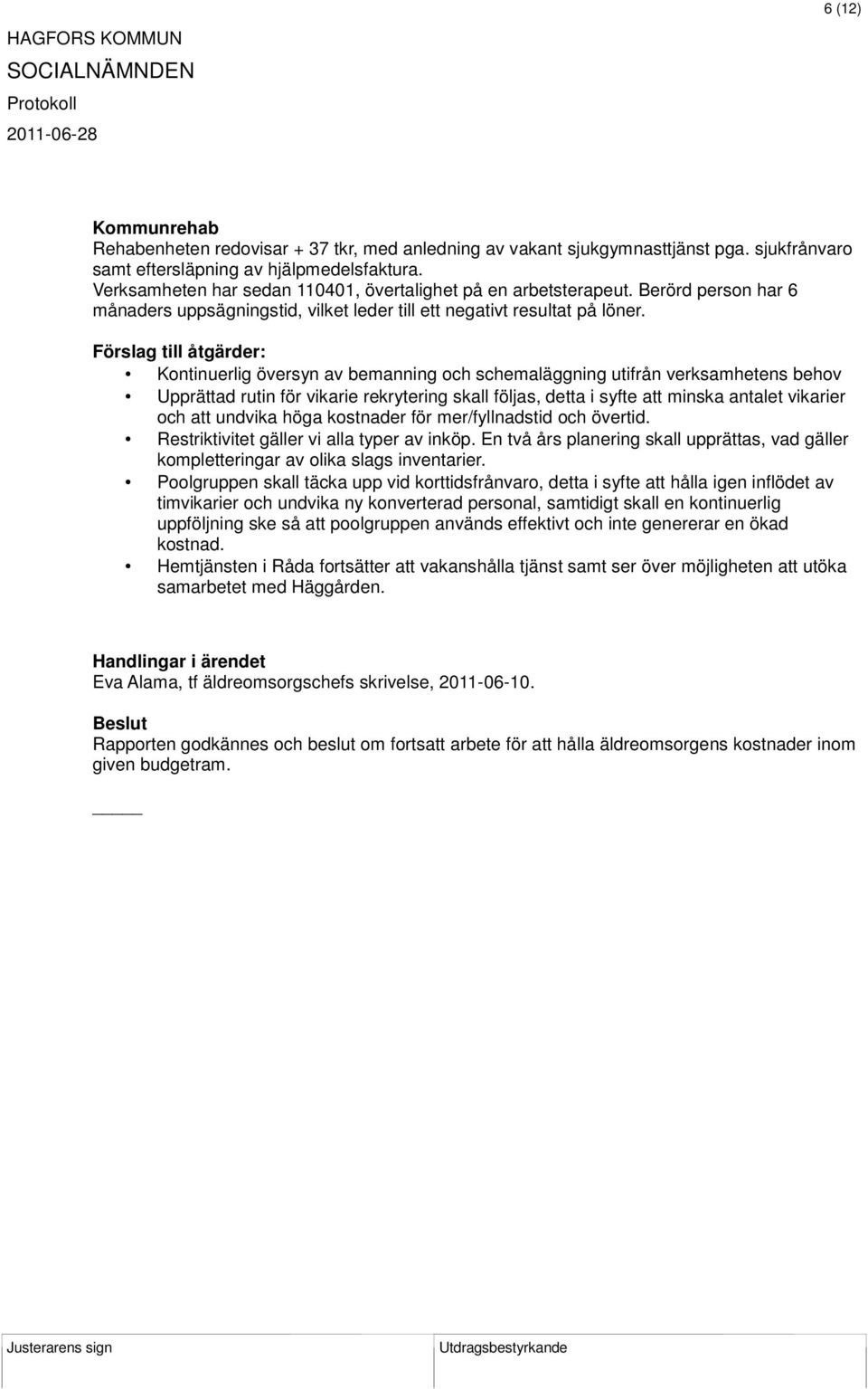 Förslag till åtgärder: Kontinuerlig översyn av bemanning och schemaläggning utifrån verksamhetens behov Upprättad rutin för vikarie rekrytering skall följas, detta i syfte att minska antalet vikarier