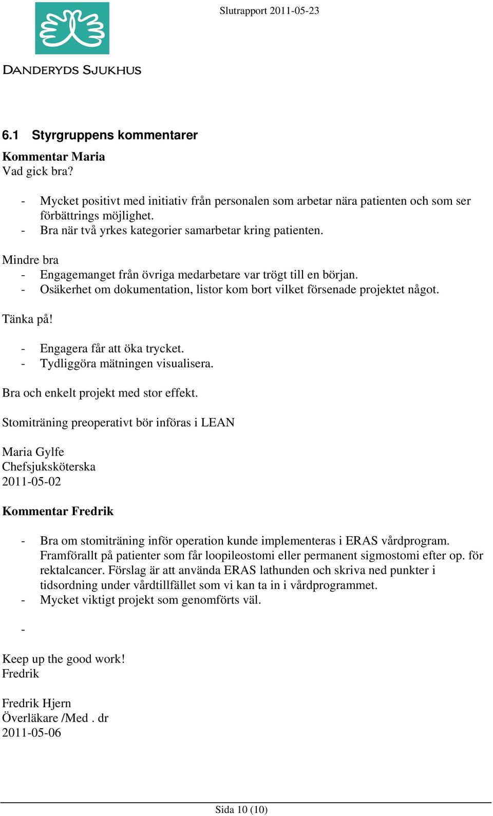 - Osäkerhet om dokumentation, listor kom bort vilket försenade projektet något. Tänka på! - Engagera får att öka trycket. - Tydliggöra mätningen visualisera. Bra och enkelt projekt med stor effekt.