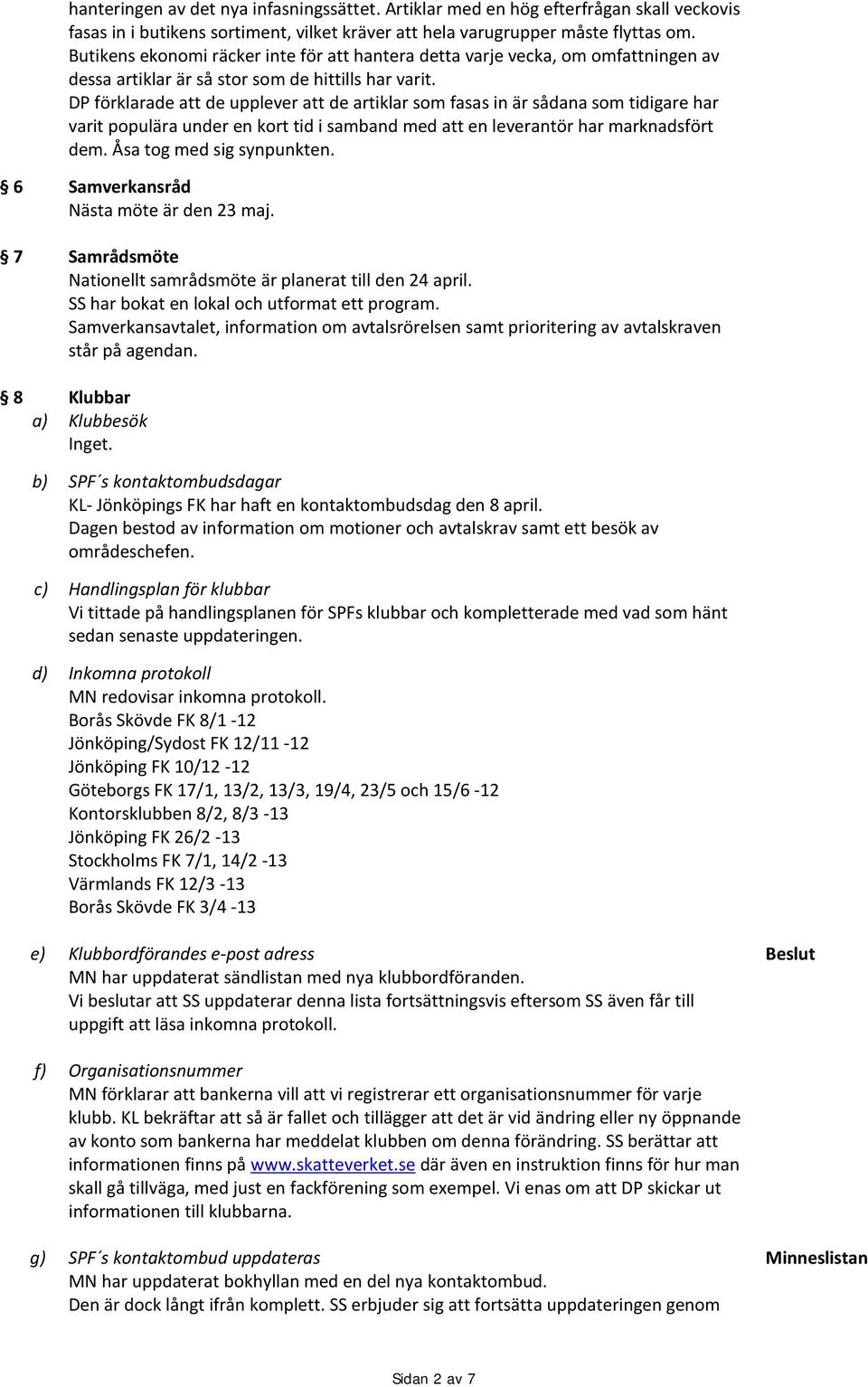 DP förklarade att de upplever att de artiklar som fasas in är sådana som tidigare har varit populära under en kort tid i samband med att en leverantör har marknadsfört dem. Åsa tog med sig synpunkten.