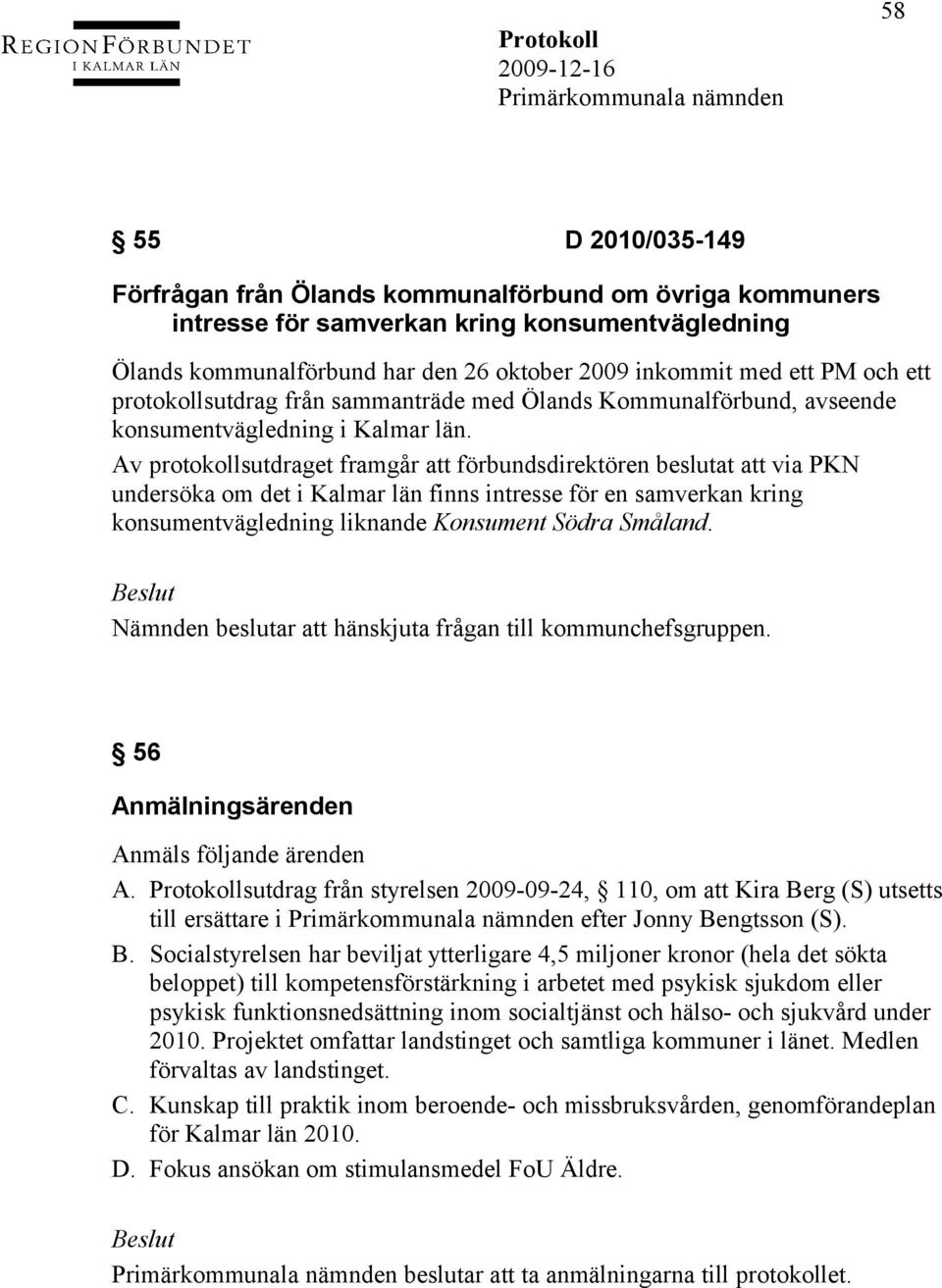 Av protokollsutdraget framgår att förbundsdirektören beslutat att via PKN undersöka om det i Kalmar län finns intresse för en samverkan kring konsumentvägledning liknande Konsument Södra Småland.