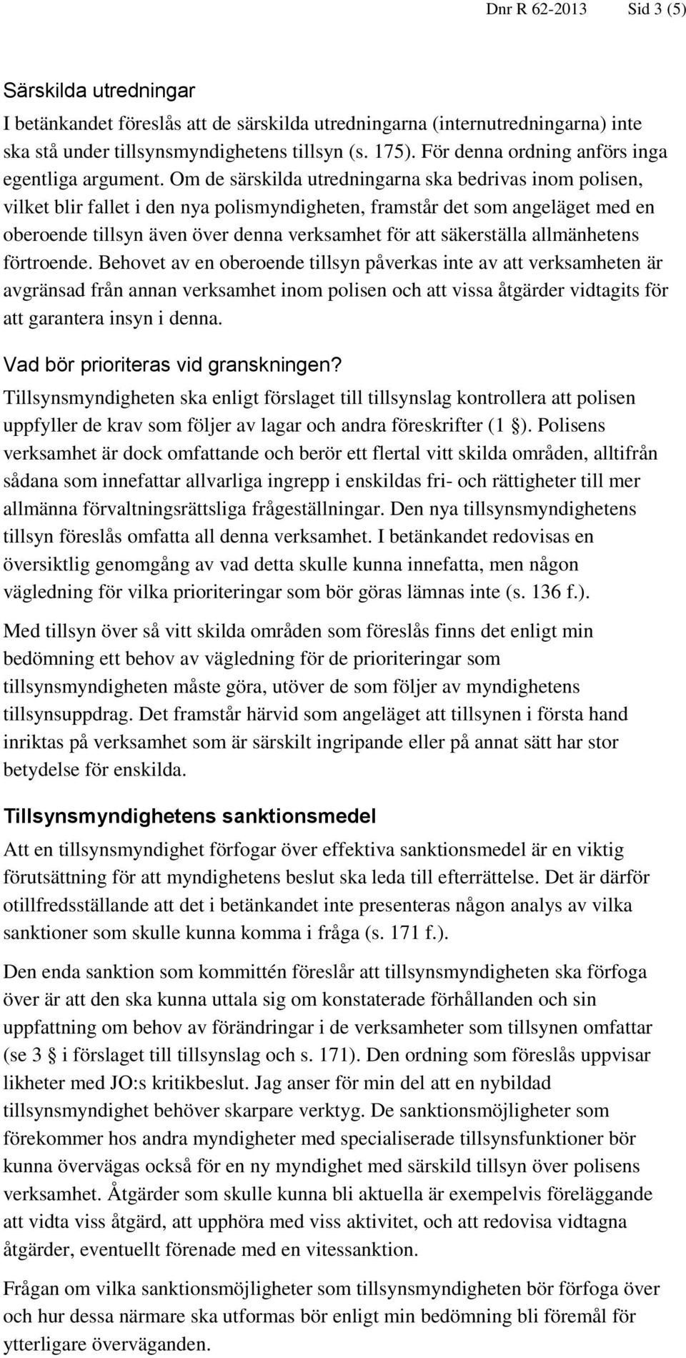 Om de särskilda utredningarna ska bedrivas inom polisen, vilket blir fallet i den nya polismyndigheten, framstår det som angeläget med en oberoende tillsyn även över denna verksamhet för att